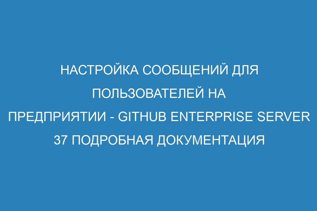 Настройка сообщений для пользователей на предприятии - GitHub Enterprise Server 37 Подробная документация