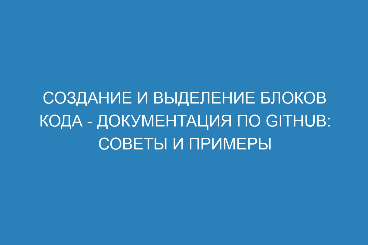 Создание и выделение блоков кода - Документация по GitHub: советы и примеры