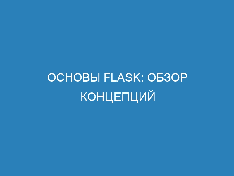 Основы Flask: обзор концепций и возможностей