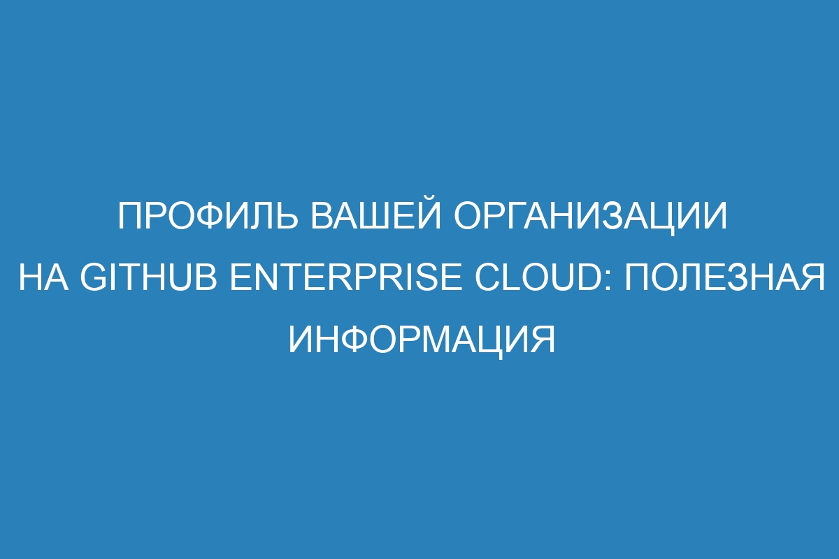 Профиль вашей организации на GitHub Enterprise Cloud: полезная информация