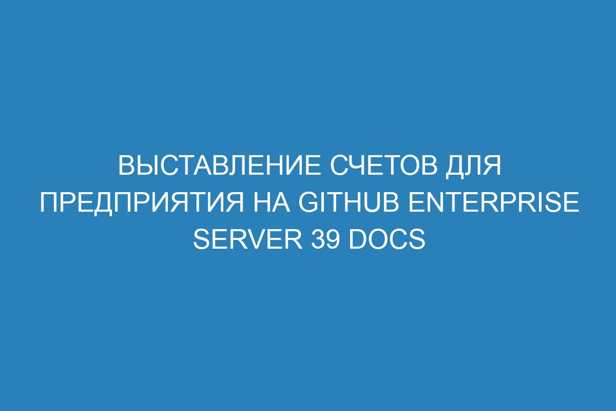 Выставление счетов для предприятия на GitHub Enterprise Server 39 Docs