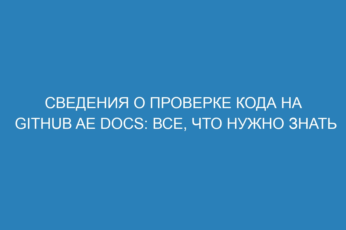 Сведения о проверке кода на GitHub AE Docs: все, что нужно знать