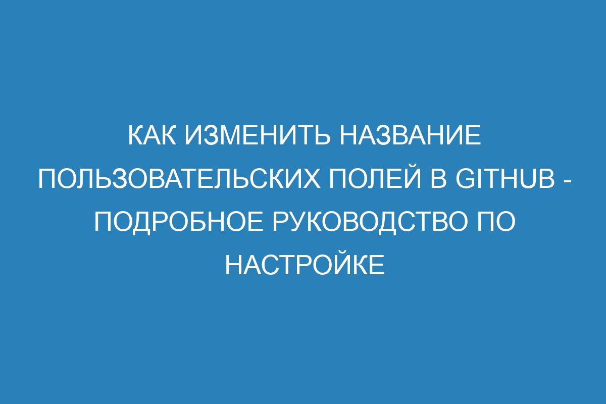 Как изменить название пользовательских полей в GitHub - Подробное руководство по настройке