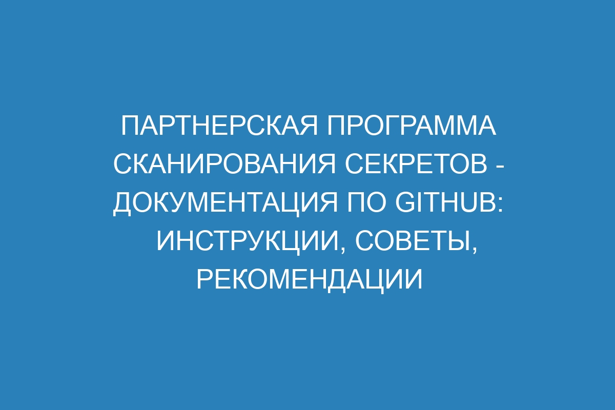 Партнерская программа сканирования секретов - Документация по GitHub: инструкции, советы, рекомендации