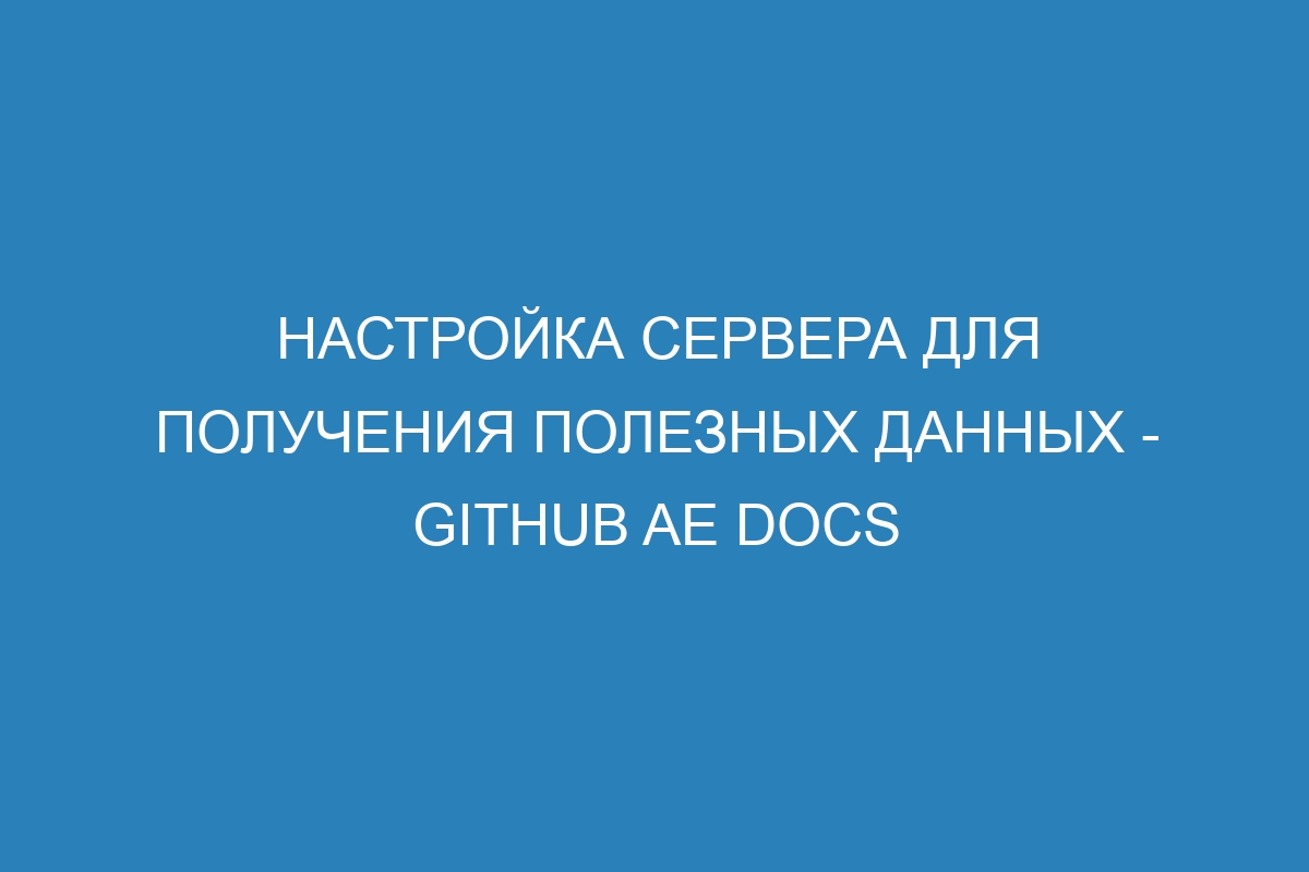 Настройка сервера для получения полезных данных - GitHub AE Docs