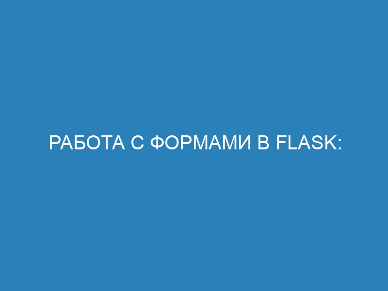 Работа с формами в Flask: инструкция и примеры для начинающих