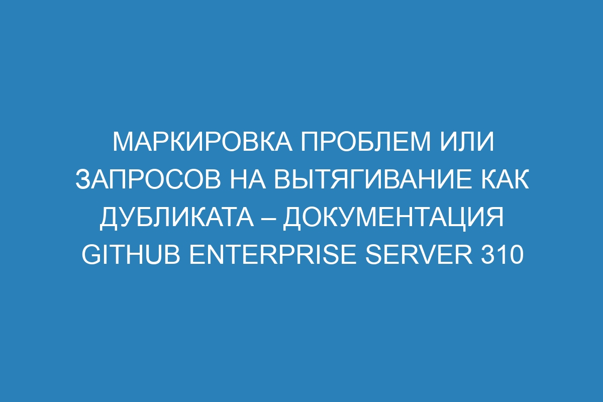 Маркировка проблем или запросов на вытягивание как дубликата – документация GitHub Enterprise Server 310