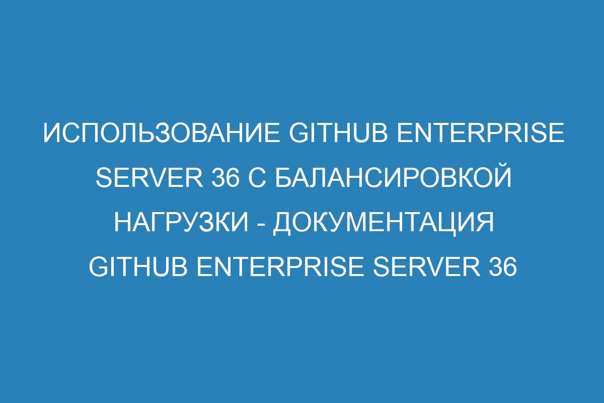 Использование GitHub Enterprise Server 36 с балансировкой нагрузки - документация GitHub Enterprise Server 36