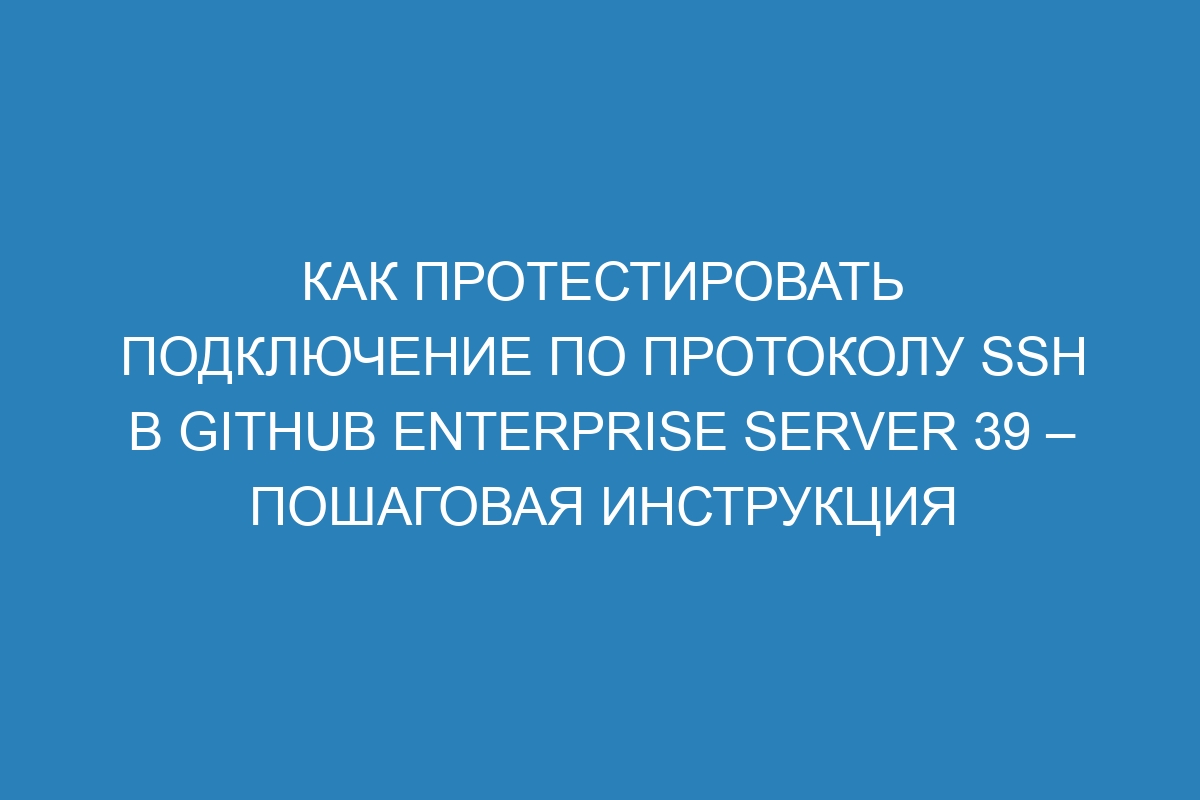 Как протестировать подключение по протоколу SSH в GitHub Enterprise Server 39 – Пошаговая инструкция