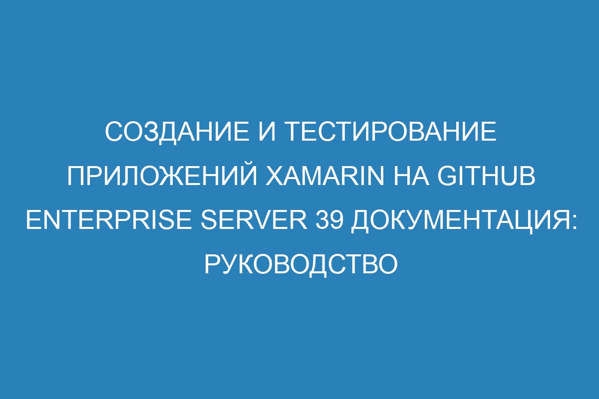 Создание и тестирование приложений Xamarin на GitHub Enterprise Server 39 Документация: руководство