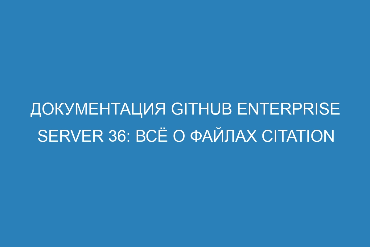 Документация GitHub Enterprise Server 36: Всё о файлах CITATION