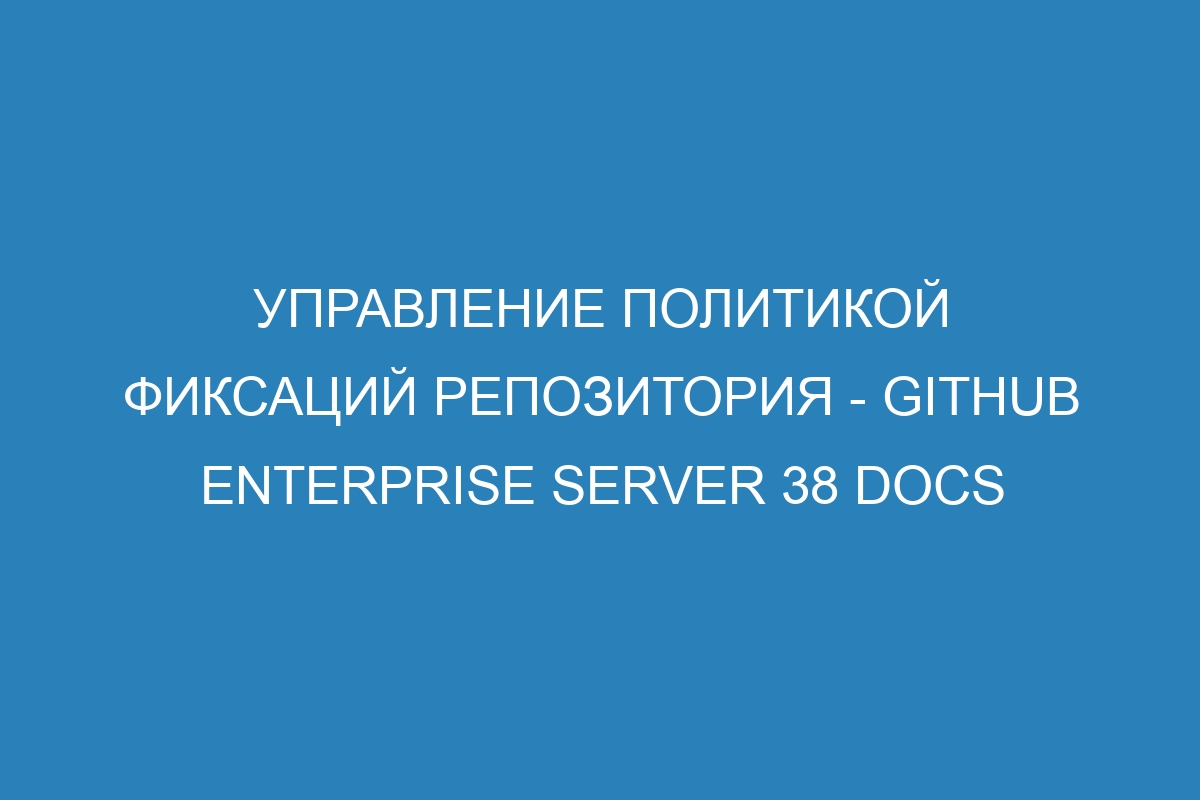 Управление политикой фиксаций репозитория - GitHub Enterprise Server 38 Docs