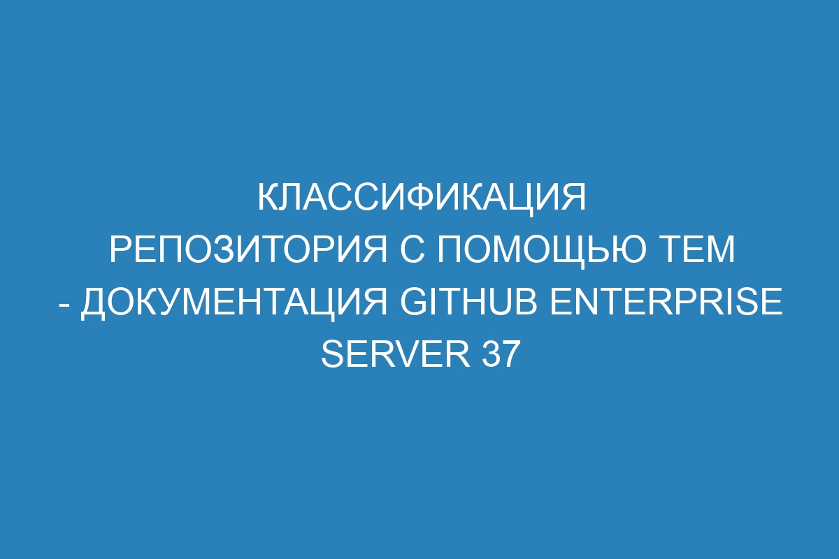 Классификация репозитория с помощью тем - документация GitHub Enterprise Server 37