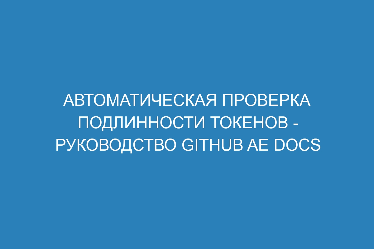 Автоматическая проверка подлинности токенов - руководство GitHub AE Docs