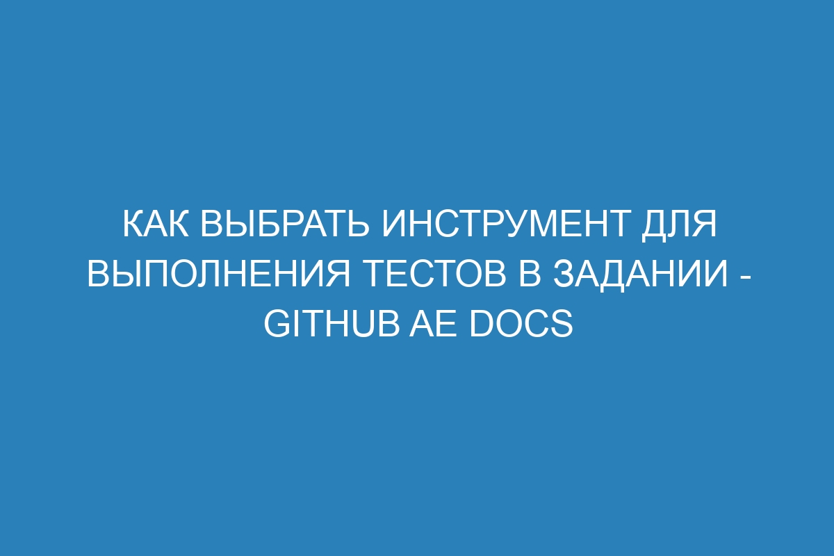 Как выбрать инструмент для выполнения тестов в задании - GitHub AE Docs