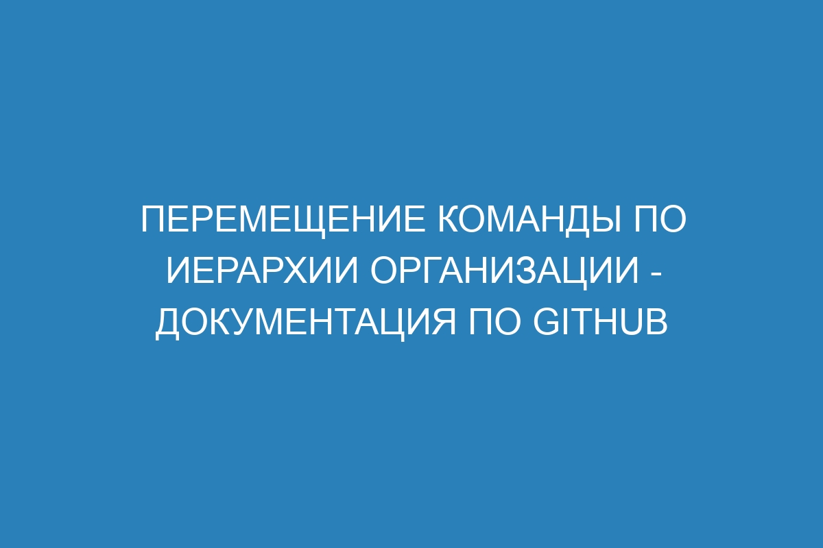 Перемещение команды по иерархии организации - Документация по GitHub