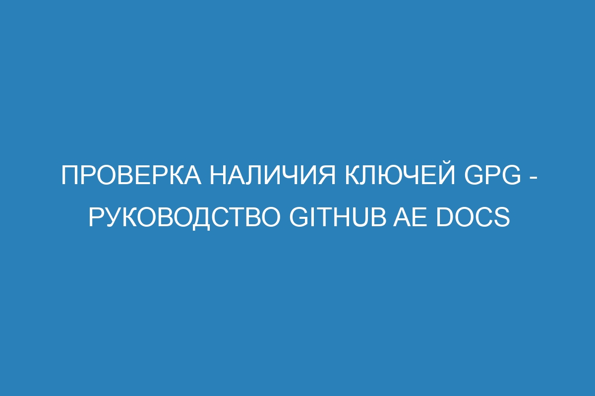 Проверка наличия ключей GPG - Руководство GitHub AE Docs