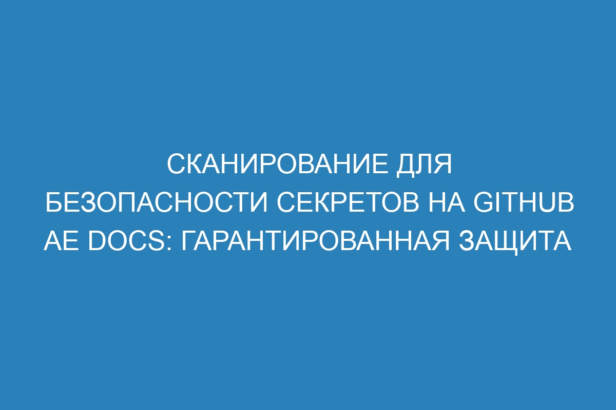 Сканирование для безопасности секретов на GitHub AE Docs: гарантированная защита