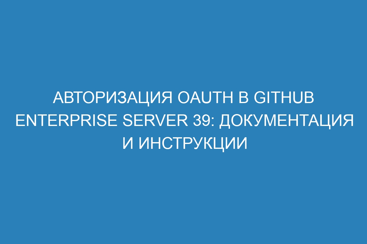 Авторизация OAuth в GitHub Enterprise Server 39: документация и инструкции