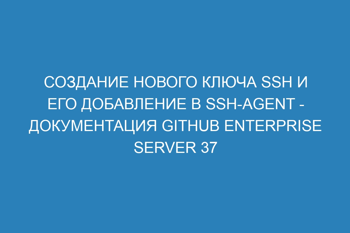 Создание нового ключа SSH и его добавление в ssh-agent - документация GitHub Enterprise Server 37