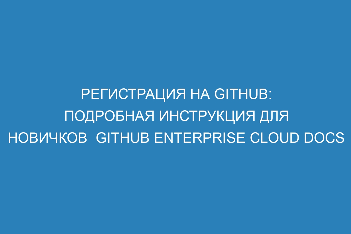 Регистрация на GitHub: подробная инструкция для новичков  GitHub Enterprise Cloud Docs