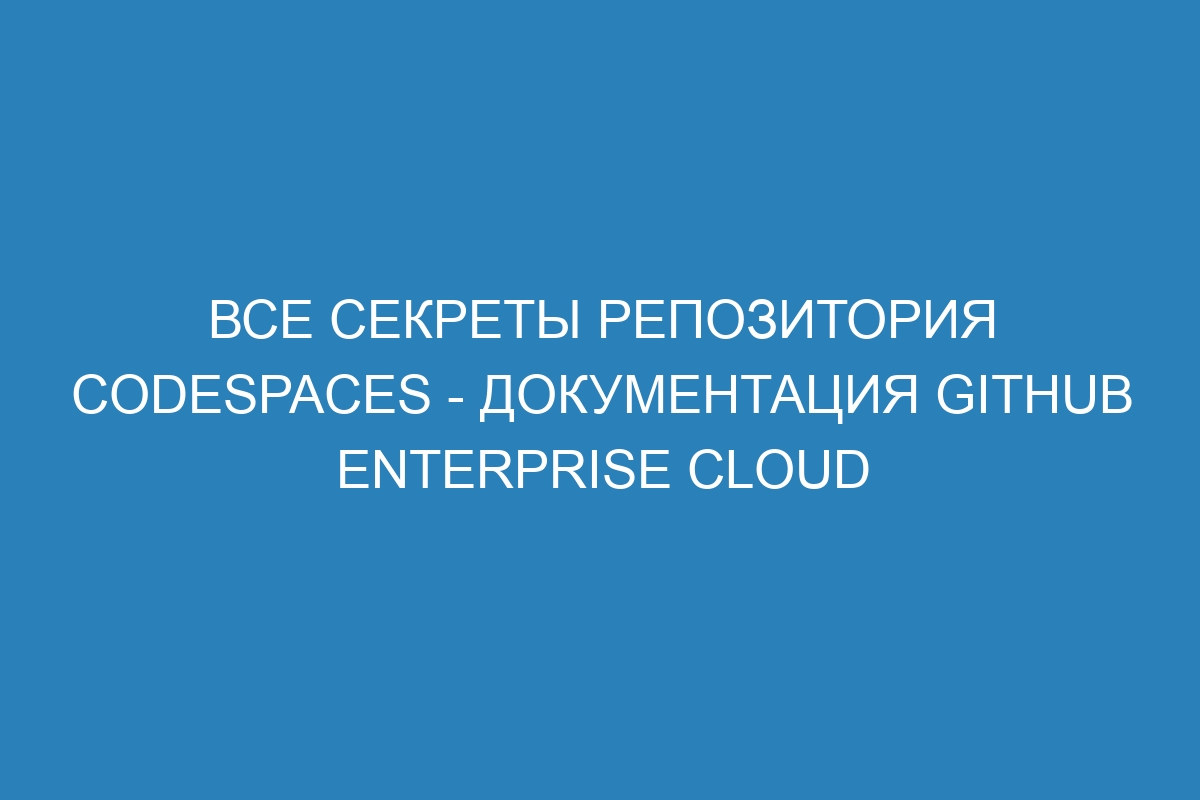 Все секреты репозитория Codespaces - документация GitHub Enterprise Cloud