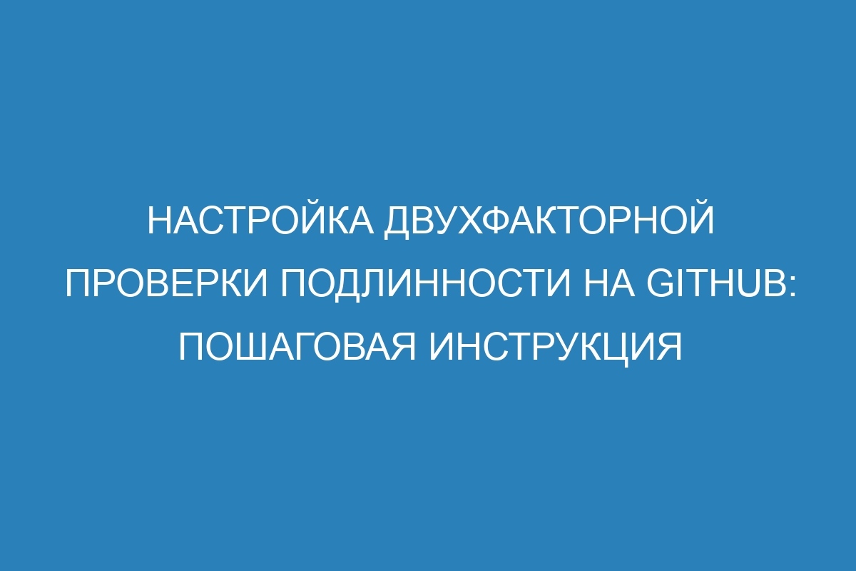 Настройка двухфакторной проверки подлинности на GitHub: пошаговая инструкция