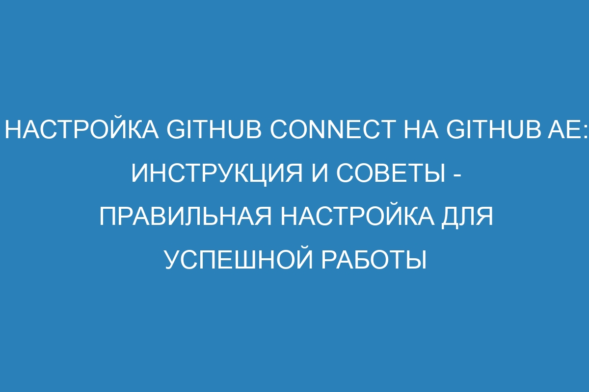 Настройка GitHub Connect на GitHub AE: инструкция и советы - правильная настройка для успешной работы