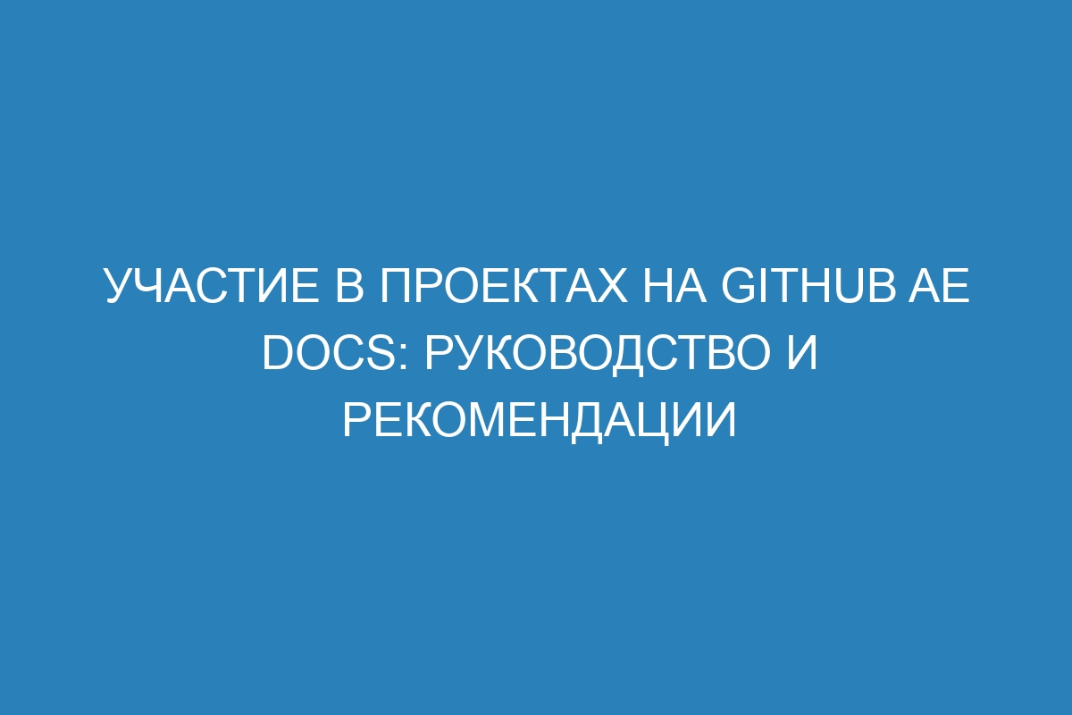 Участие в проектах на GitHub AE Docs: руководство и рекомендации