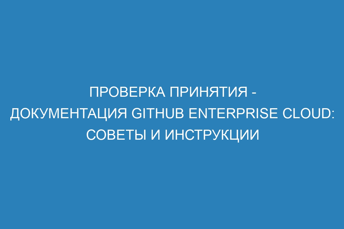 Проверка принятия - документация GitHub Enterprise Cloud: советы и инструкции