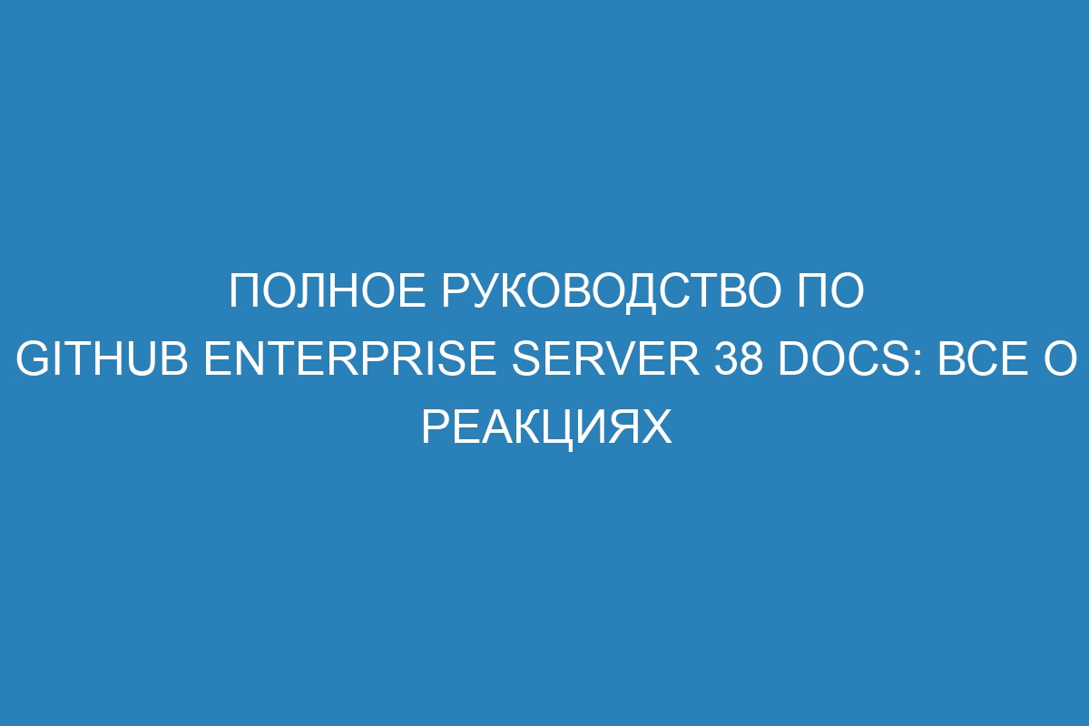 Полное руководство по GitHub Enterprise Server 38 Docs: все о реакциях