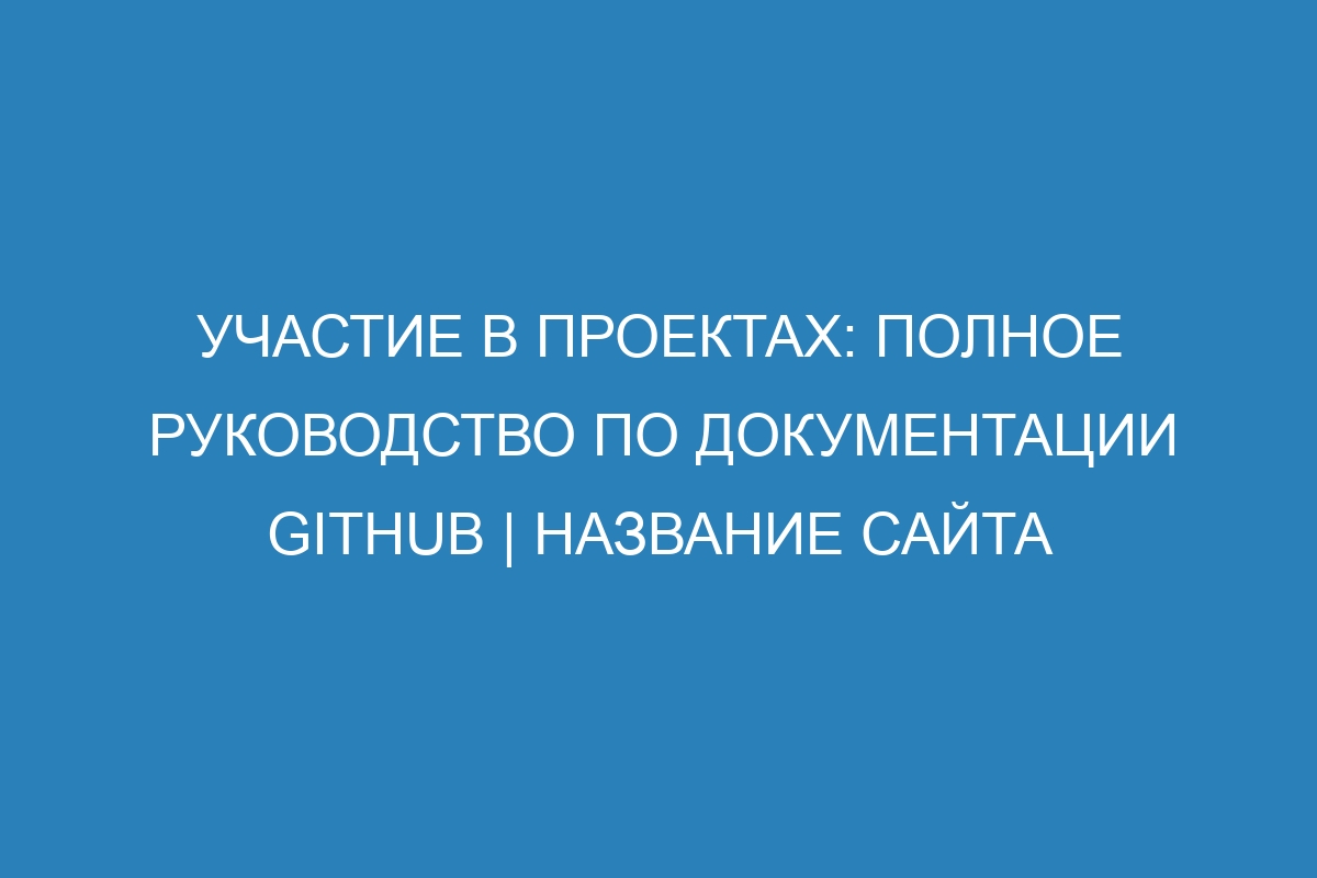 Участие в проектах: полное руководство по документации GitHub | Название сайта