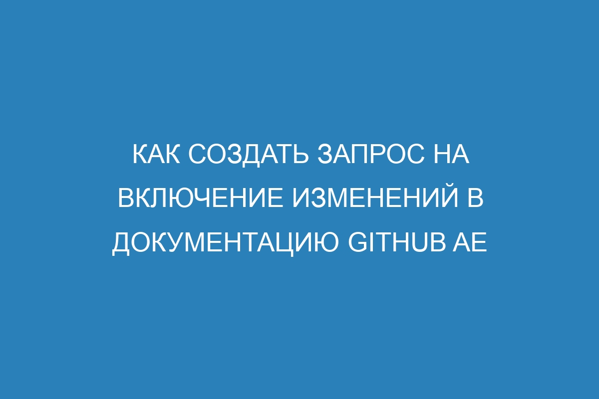 Как создать запрос на включение изменений в документацию GitHub AE