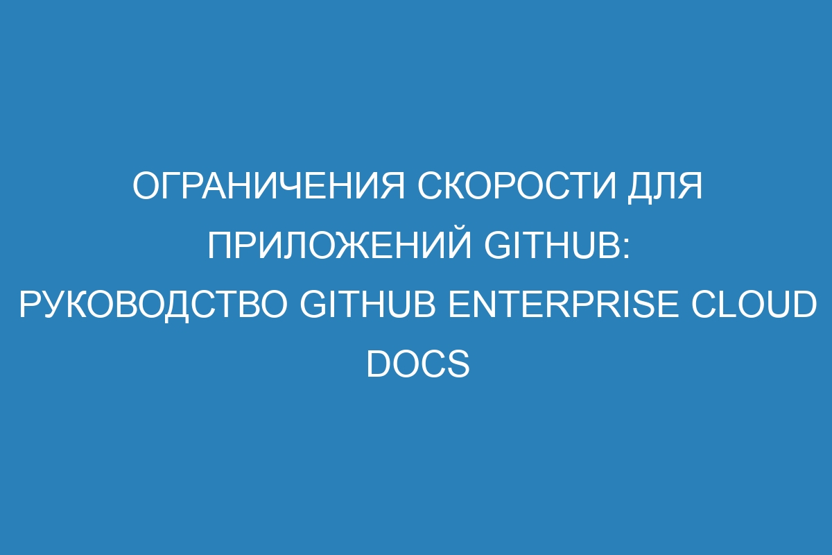 Ограничения скорости для приложений GitHub: руководство GitHub Enterprise Cloud Docs