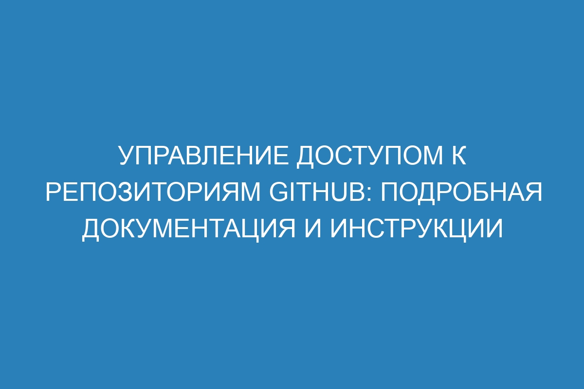 Управление доступом к репозиториям GitHub: подробная документация и инструкции