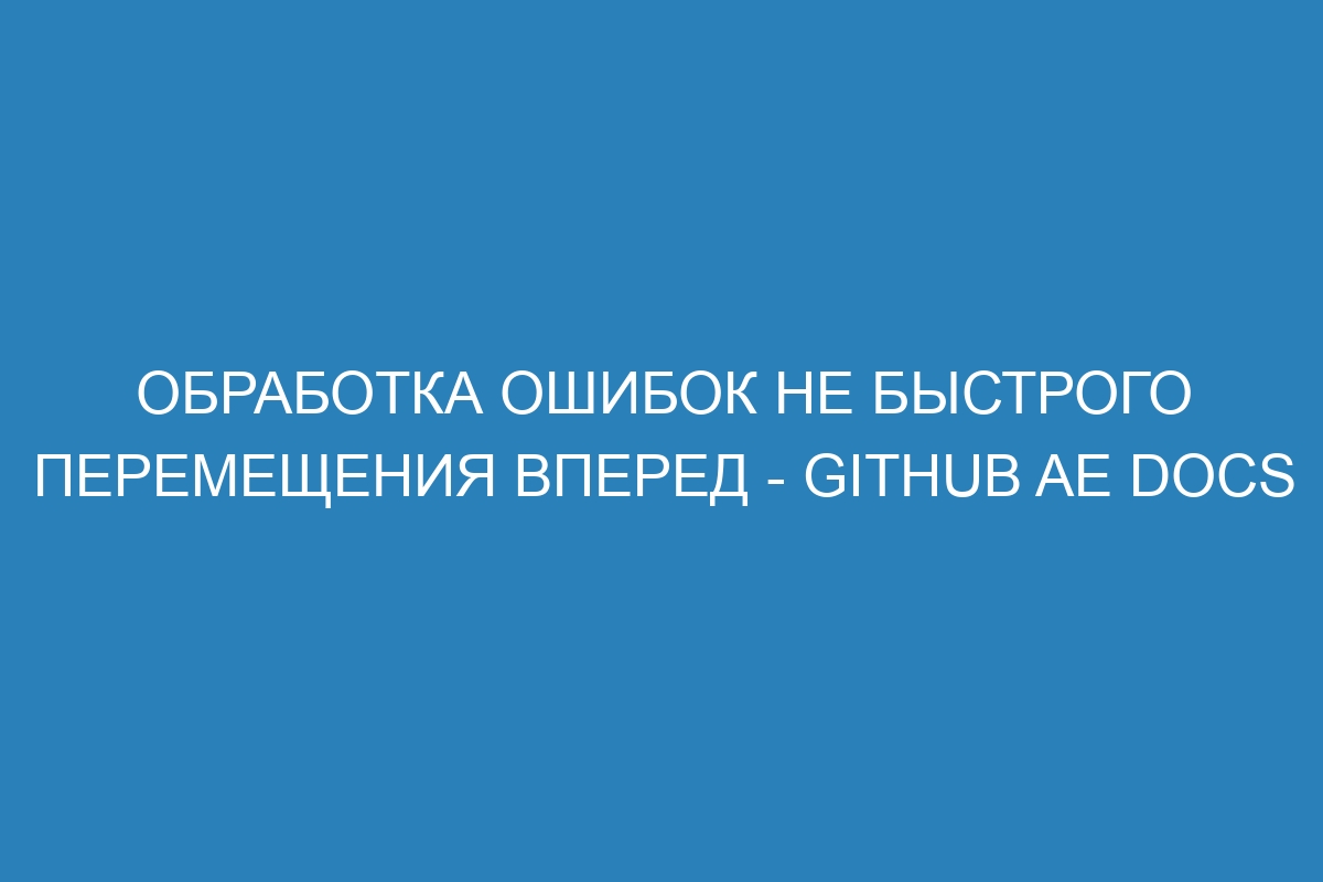 Обработка ошибок не быстрого перемещения вперед - GitHub AE Docs