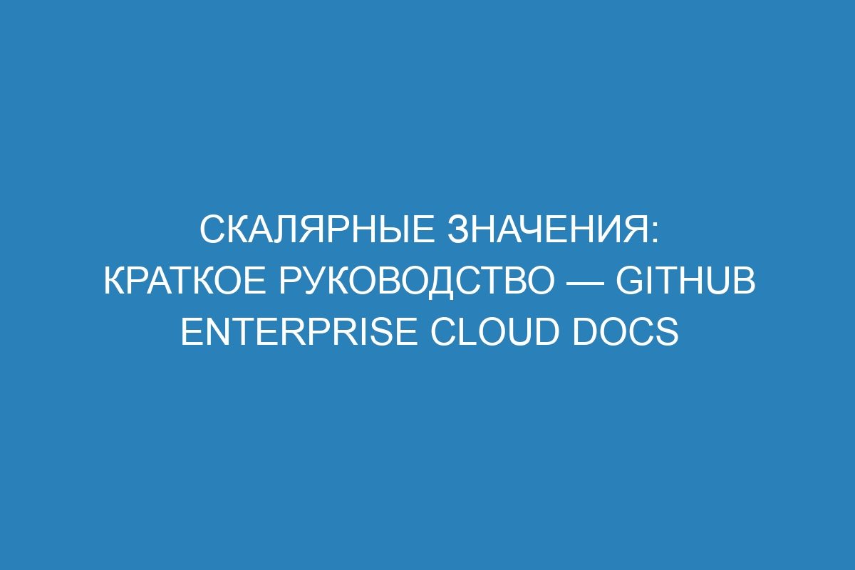 Скалярные значения: краткое руководство — GitHub Enterprise Cloud Docs