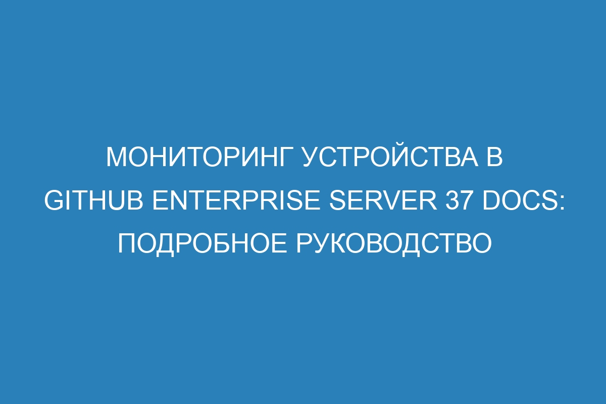 Мониторинг устройства в GitHub Enterprise Server 37 Docs: подробное руководство