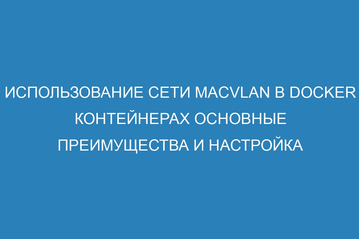 Использование сети macvlan в Docker контейнерах основные преимущества и настройка