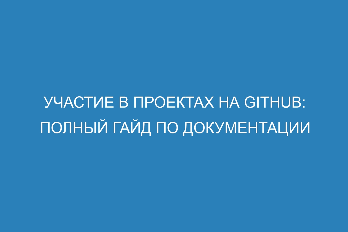Участие в проектах на GitHub: полный гайд по документации