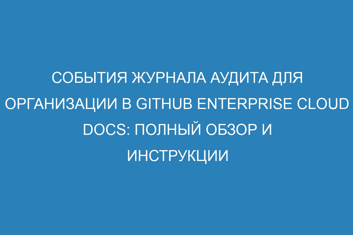 События журнала аудита для организации в GitHub Enterprise Cloud Docs: полный обзор и инструкции