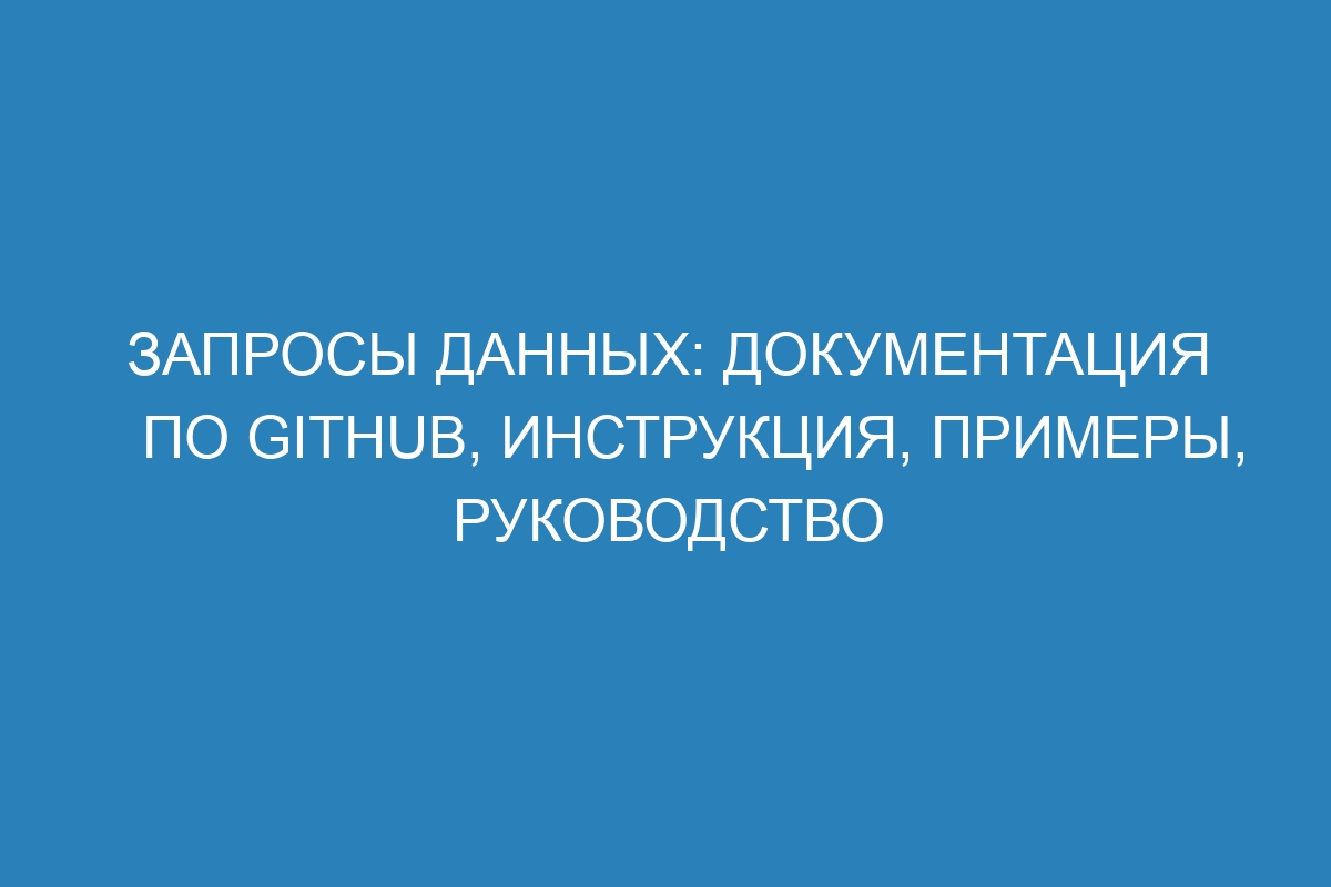 Запросы данных: Документация по GitHub, инструкция, примеры, руководство