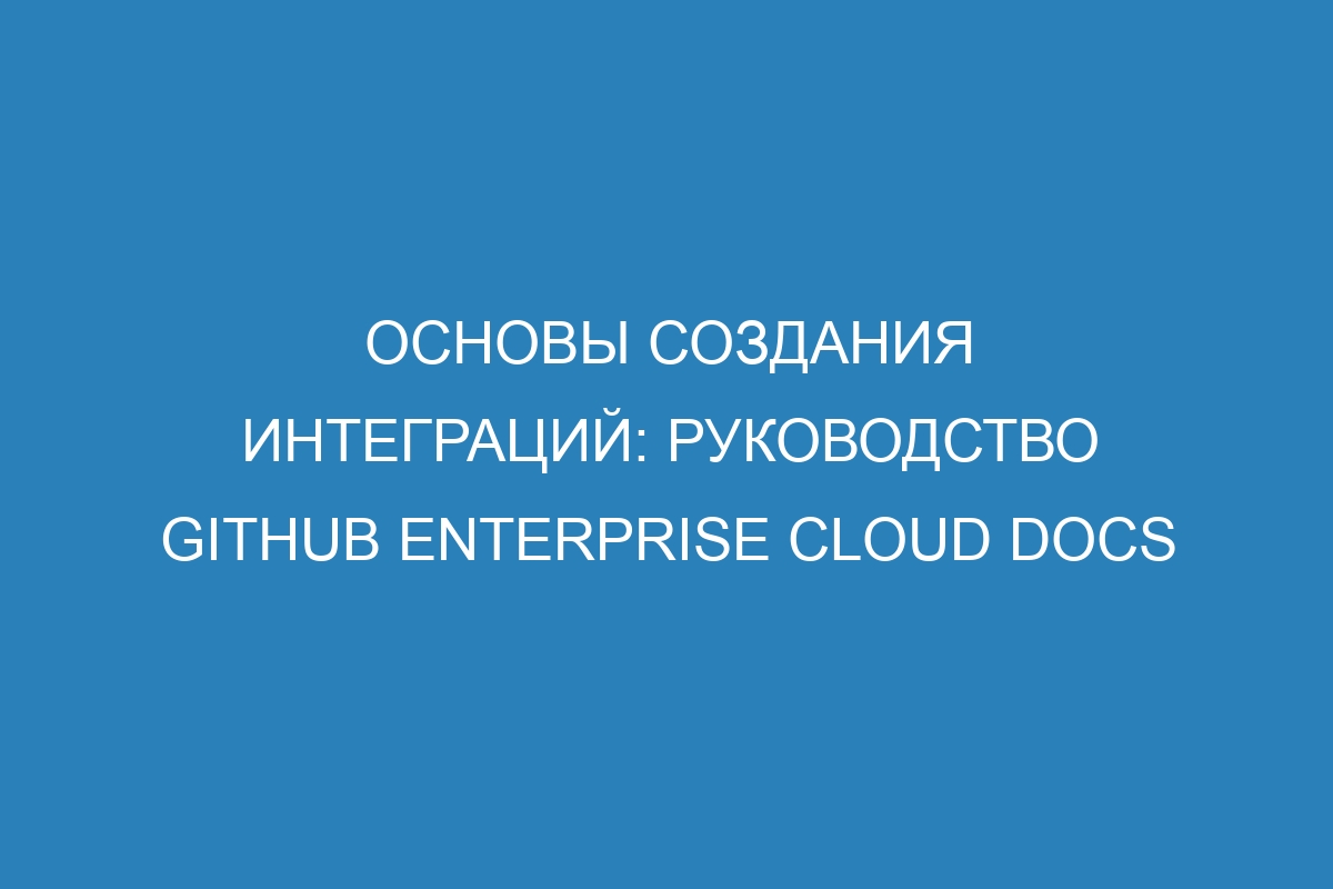 Основы создания интеграций: руководство GitHub Enterprise Cloud Docs