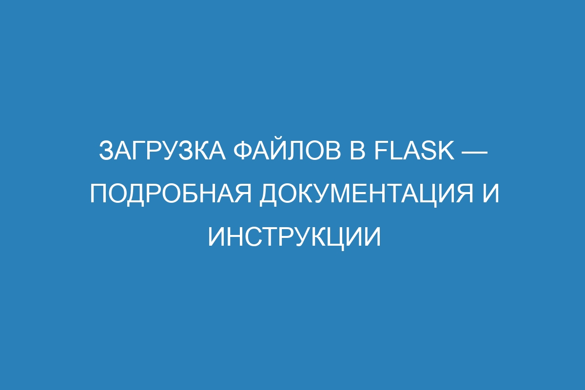 Загрузка файлов в Flask — подробная документация и инструкции