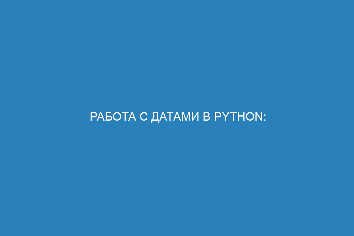 Работа с датами в Python: функции, особенности и примеры кода