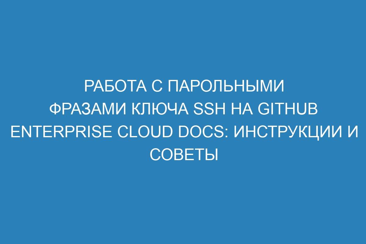 Работа с парольными фразами ключа SSH на GitHub Enterprise Cloud Docs: инструкции и советы