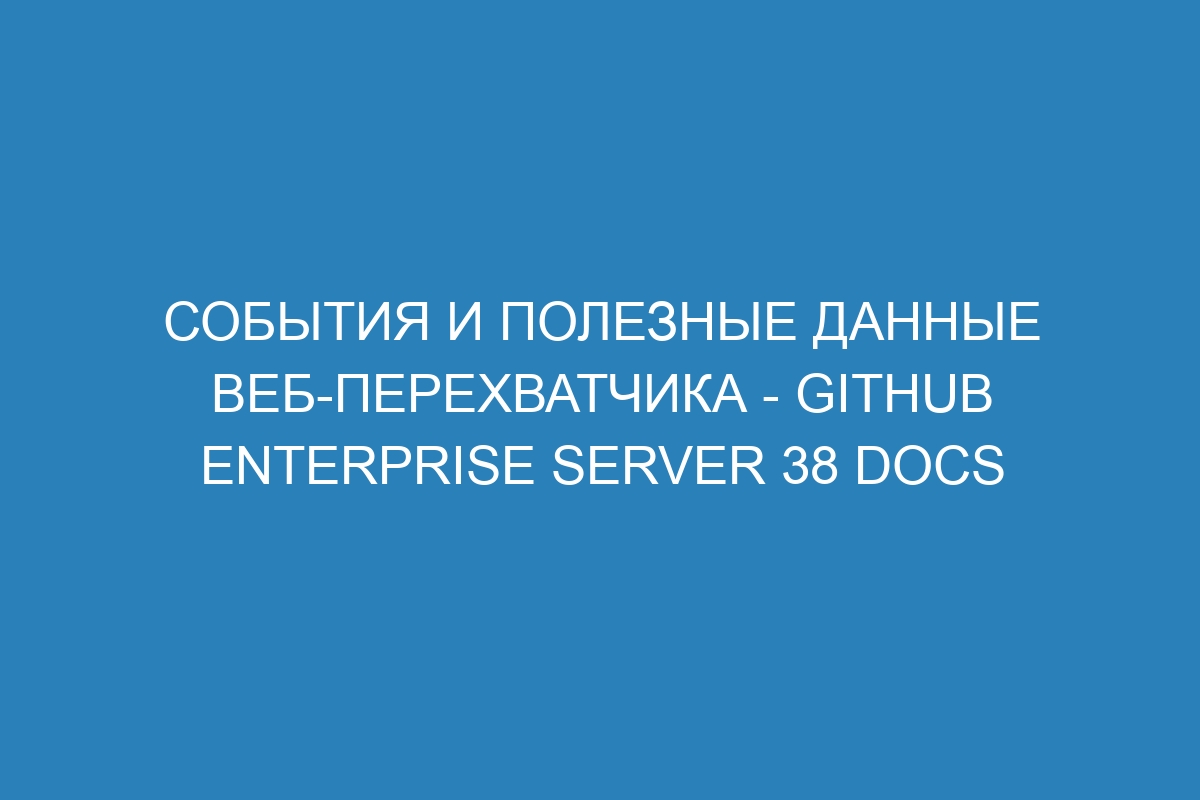 События и полезные данные веб-перехватчика - GitHub Enterprise Server 38 Docs