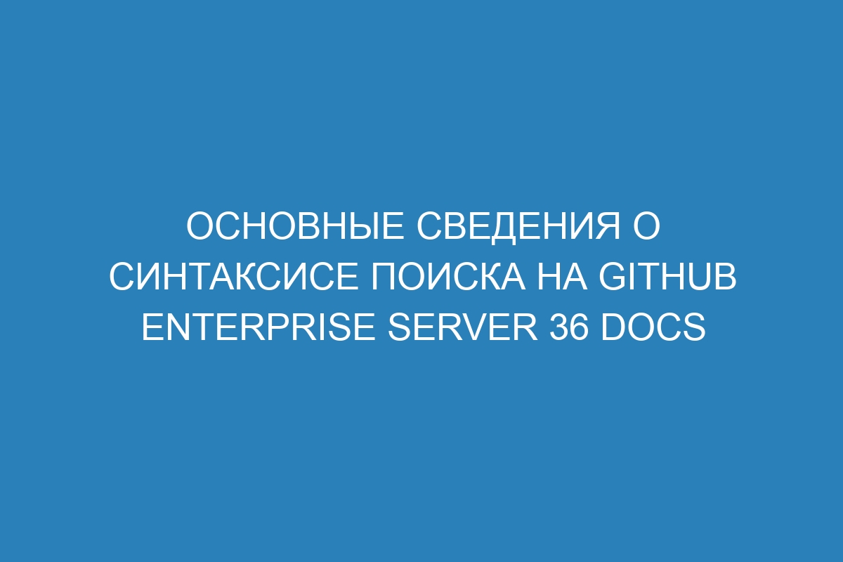 Основные сведения о синтаксисе поиска на GitHub Enterprise Server 36 Docs