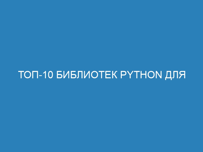 Топ-10 библиотек Python для машинного обучения на Хабре: лучшие инструменты для анализа данных