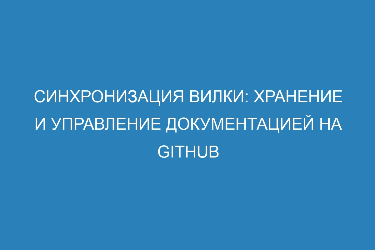 Синхронизация вилки: хранение и управление документацией на GitHub